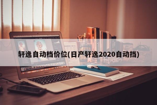 轩逸自动档价位(日产轩逸2020自动挡)