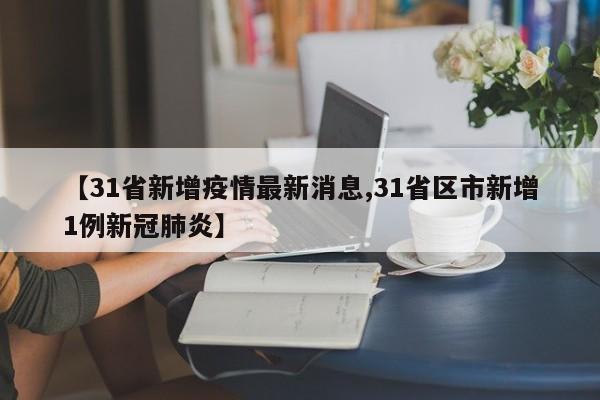 【31省新增疫情最新消息,31省区市新增1例新冠肺炎】