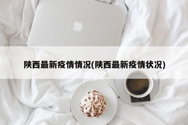 陕西最新疫情情况(陕西最新疫情状况)
