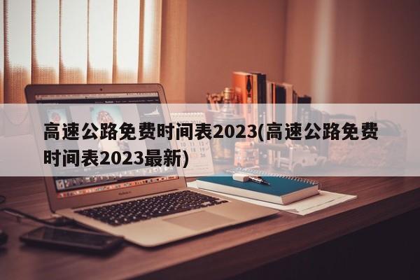 高速公路免费时间表2023(高速公路免费时间表2023最新)