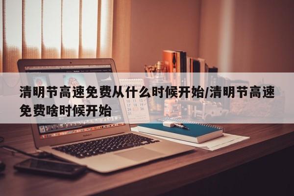 清明节高速免费从什么时候开始/清明节高速免费啥时候开始