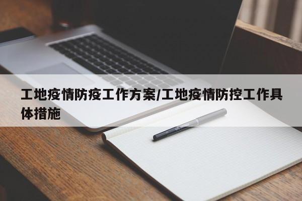 工地疫情防疫工作方案/工地疫情防控工作具体措施