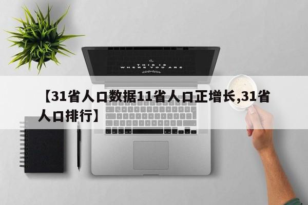 【31省人口数据11省人口正增长,31省人口排行】