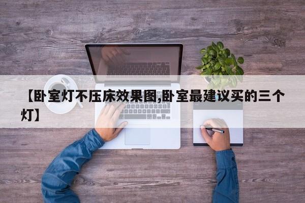 【卧室灯不压床效果图,卧室最建议买的三个灯】