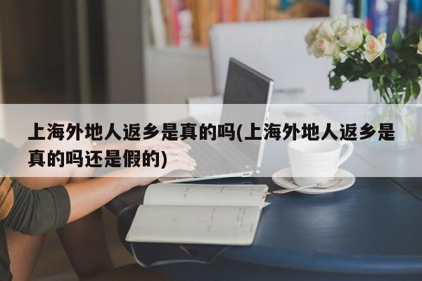 上海外地人返乡是真的吗(上海外地人返乡是真的吗还是假的)