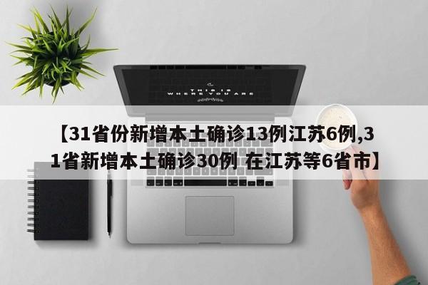 【31省份新增本土确诊13例江苏6例,31省新增本土确诊30例 在江苏等6省市】