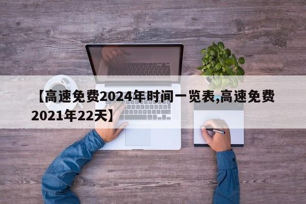 【高速免费2024年时间一览表,高速免费2021年22天】