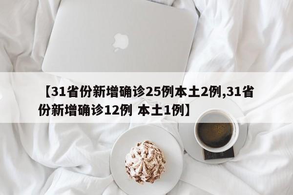【31省份新增确诊25例本土2例,31省份新增确诊12例 本土1例】