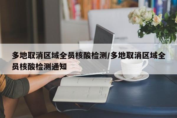 多地取消区域全员核酸检测/多地取消区域全员核酸检测通知