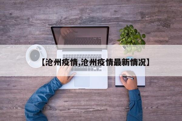 【沧州疫情,沧州疫情最新情况】