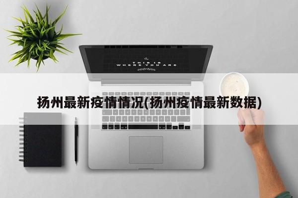 扬州最新疫情情况(扬州疫情最新数据)