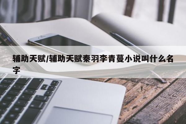 辅助天赋/辅助天赋秦羽李青蔓小说叫什么名字