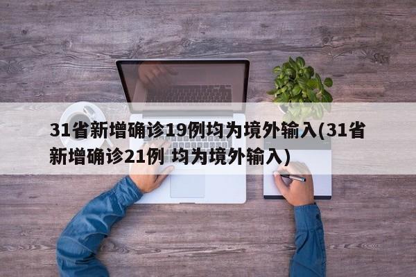 31省新增确诊19例均为境外输入(31省新增确诊21例 均为境外输入)