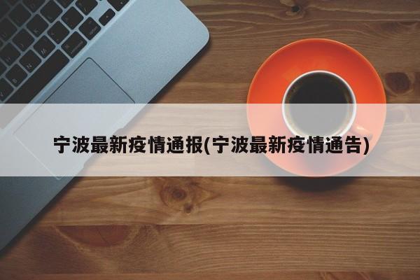 宁波最新疫情通报(宁波最新疫情通告)