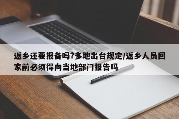 返乡还要报备吗?多地出台规定/返乡人员回家前必须得向当地部门报告吗