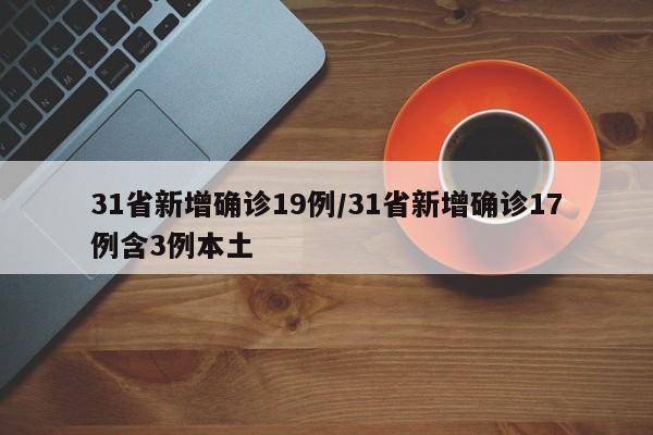 31省新增确诊19例/31省新增确诊17例含3例本土