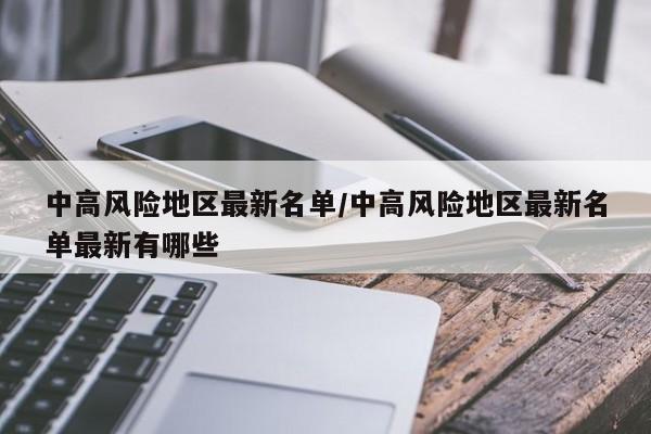 中高风险地区最新名单/中高风险地区最新名单最新有哪些