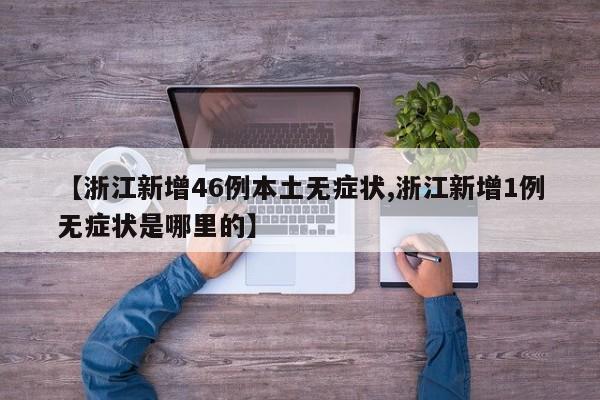 【浙江新增46例本土无症状,浙江新增1例无症状是哪里的】
