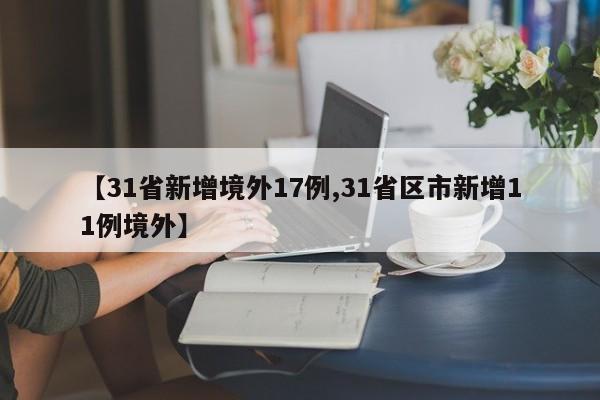 【31省新增境外17例,31省区市新增11例境外】