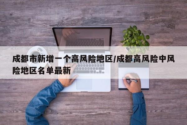 成都市新增一个高风险地区/成都高风险中风险地区名单最新