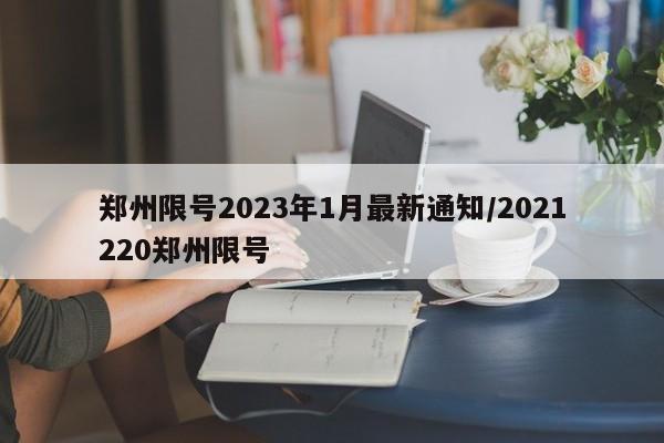 郑州限号2023年1月最新通知/2021220郑州限号