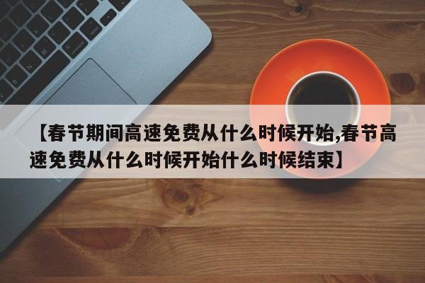 【春节期间高速免费从什么时候开始,春节高速免费从什么时候开始什么时候结束】