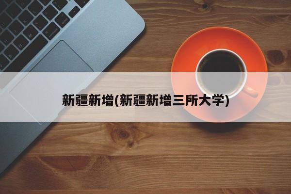 新疆新增(新疆新增三所大学)