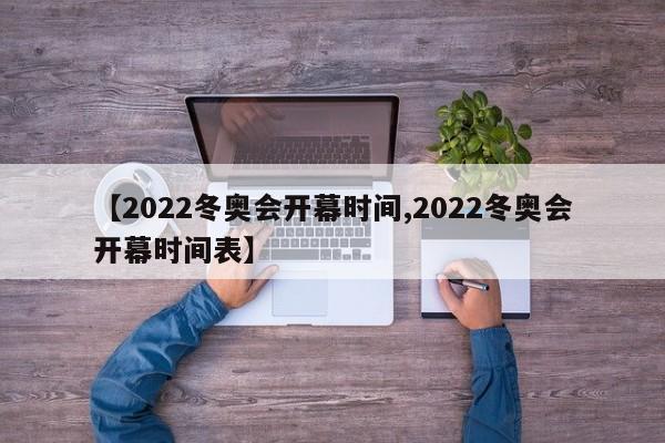【2022冬奥会开幕时间,2022冬奥会开幕时间表】