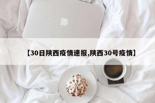 【30日陕西疫情速报,陕西30号疫情】