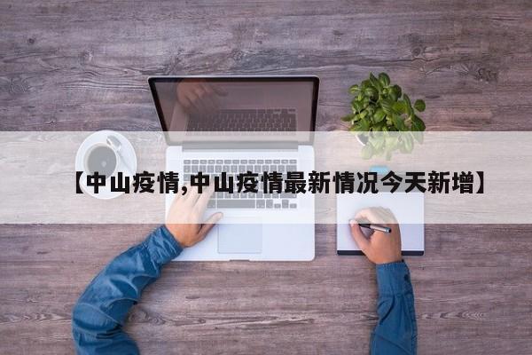 【中山疫情,中山疫情最新情况今天新增】