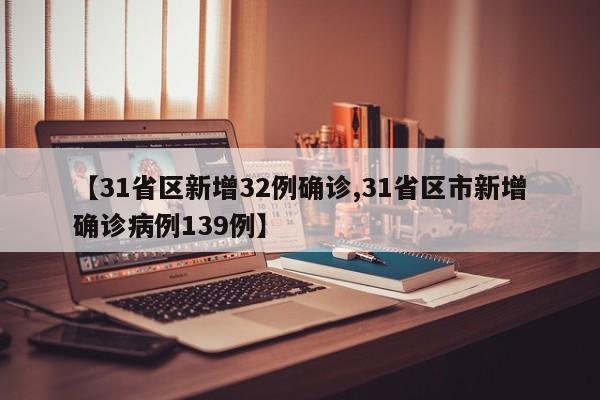 【31省区新增32例确诊,31省区市新增确诊病例139例】