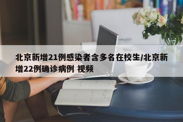 北京新增21例感染者含多名在校生/北京新增22例确诊病例 视频