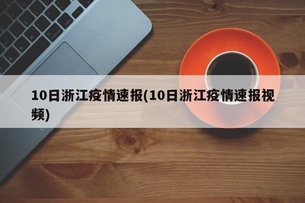 10日浙江疫情速报(10日浙江疫情速报视频)