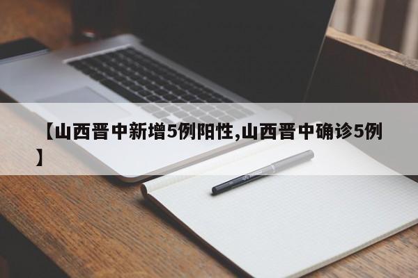 【山西晋中新增5例阳性,山西晋中确诊5例】