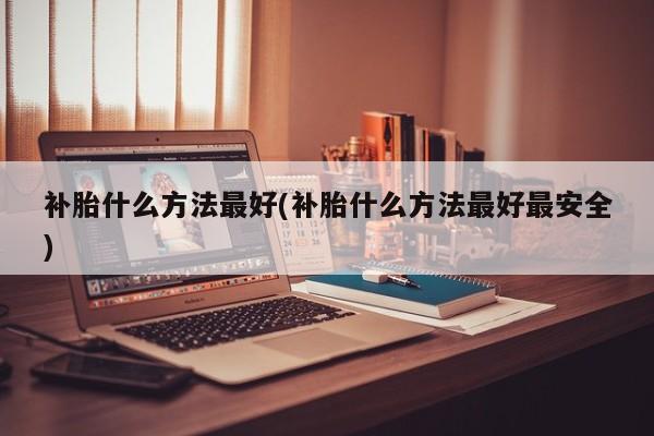 补胎什么方法最好(补胎什么方法最好最安全)