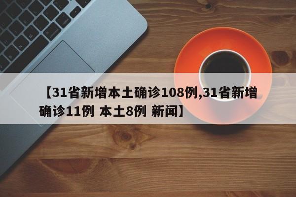 【31省新增本土确诊108例,31省新增确诊11例 本土8例 新闻】