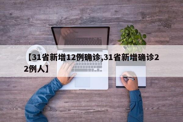 【31省新增12例确诊,31省新增确诊22例人】