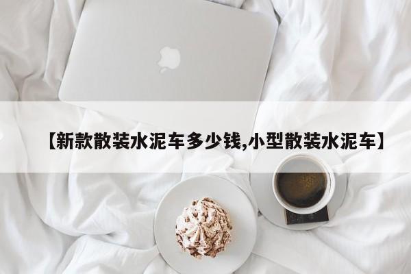 【新款散装水泥车多少钱,小型散装水泥车】