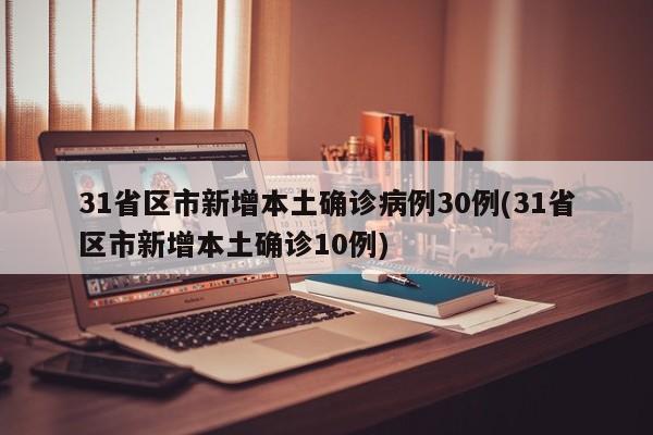 31省区市新增本土确诊病例30例(31省区市新增本土确诊10例)