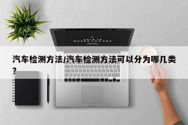 汽车检测方法/汽车检测方法可以分为哪几类?