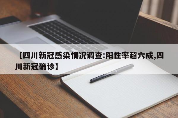 【四川新冠感染情况调查:阳性率超六成,四川新冠确诊】