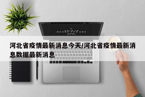 河北省疫情最新消息今天/河北省疫情最新消息数据最新消息