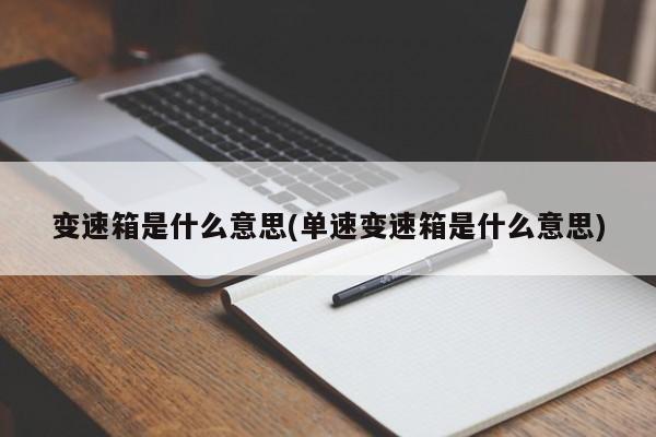 变速箱是什么意思(单速变速箱是什么意思)