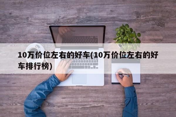 10万价位左右的好车(10万价位左右的好车排行榜)