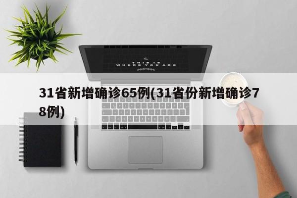 31省新增确诊65例(31省份新增确诊78例)