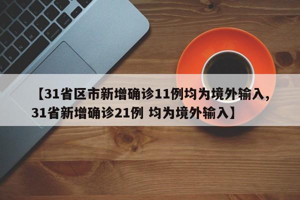 【31省区市新增确诊11例均为境外输入,31省新增确诊21例 均为境外输入】