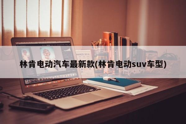 林肯电动汽车最新款(林肯电动suv车型)