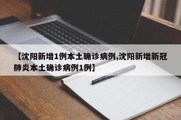 【沈阳新增1例本土确诊病例,沈阳新增新冠肺炎本土确诊病例1例】