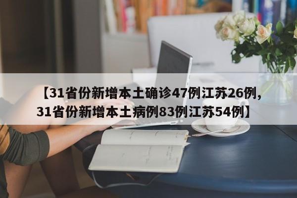 【31省份新增本土确诊47例江苏26例,31省份新增本土病例83例江苏54例】