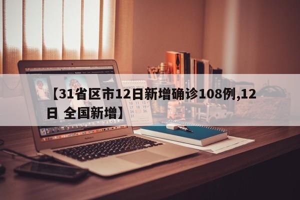 【31省区市12日新增确诊108例,12日 全国新增】